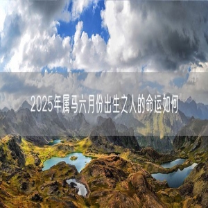 2025年属马六月份出生之人的命运如何