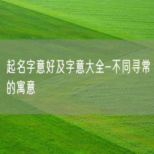 起名字意好及字意大全-不同寻常的寓意