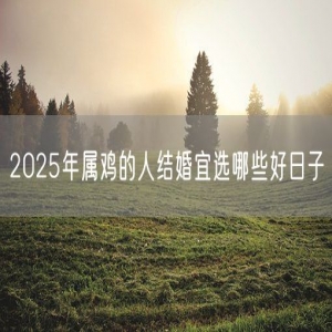 2025年属鸡的人结婚宜选哪些好日子