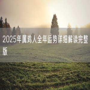 2025年属鸡人全年运势详细解读完整版