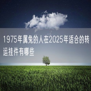 1975年属兔的人在2025年适合的转运挂件有哪些