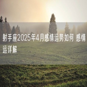 射手座2025年4月感情运势如何 感情运详解