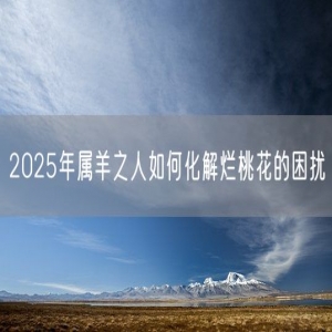 2025年属羊之人如何化解烂桃花的困扰