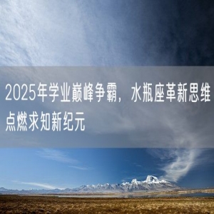 2025年学业巅峰争霸，水瓶座革新思维点燃求知新纪元