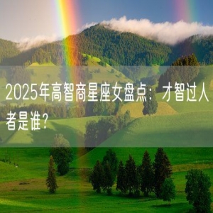 2025年高智商星座女盘点：才智过人者是谁？