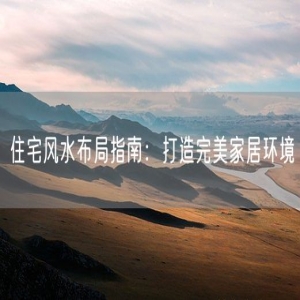 住宅风水布局指南：打造完美家居环境