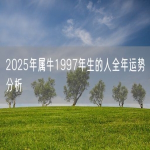 2025年属牛1997年生的人全年运势分析