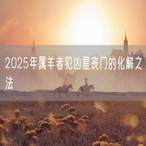 2025年属羊者犯凶星丧门的化解之法