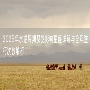 2025年水逆周期及受影响星座详解与全年逆行次数解析