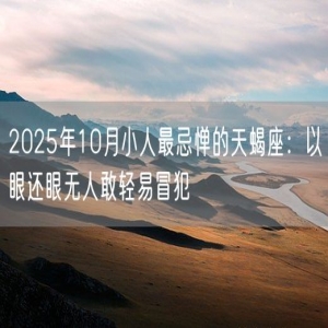 2025年10月小人最忌惮的天蝎座：以眼还眼无人敢轻易冒犯