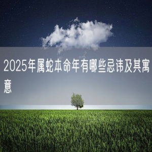 2025年属蛇本命年有哪些忌讳及其寓意
