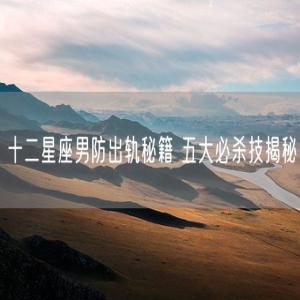 十二星座男防出轨秘籍 五大必杀技揭秘