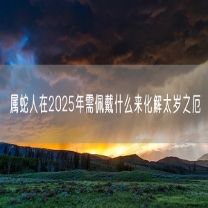 属蛇人在2025年需佩戴什么来化解太岁之厄