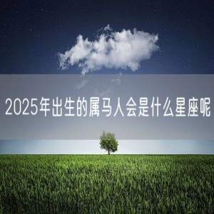 2025年出生的属马人会是什么星座呢
