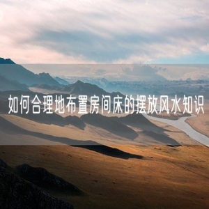 如何合理地布置房间床的摆放风水知识