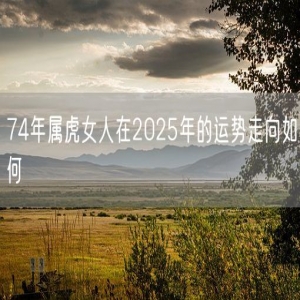 74年属虎女人在2025年的运势走向如何