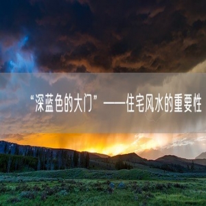 “深蓝色的大门”——住宅风水的重要性