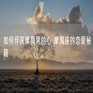 如何俘获摩羯男的心 摩羯座的恋爱秘籍