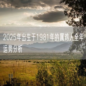 2025年出生于1981年的属鸡人全年运势分析