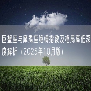 巨蟹座与摩羯座绝情指数及格局高低深度解析（2025年10月版）