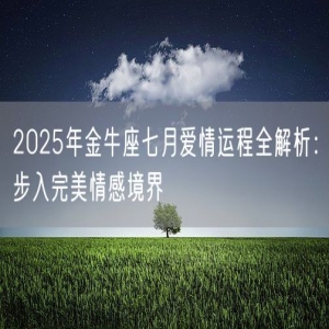 2025年金牛座七月爱情运程全解析：步入完美情感境界