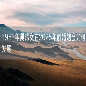 1981年属鸡女在2025年的婚姻会如何发展