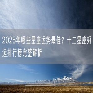 2025年哪些星座运势最佳？十二星座好运排行榜完整解析