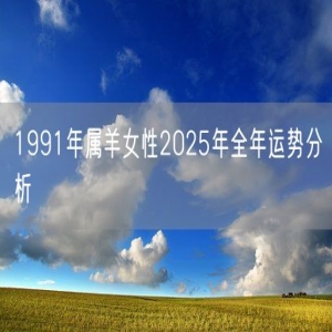 1991年属羊女性2025年全年运势分析
