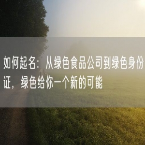 如何起名：从绿色食品公司到绿色身份证，绿色给你一个新的可能