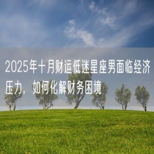 2025年十月财运低迷星座男面临经济压力，如何化解财务困境