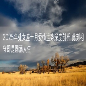 2025年处女座十月爱情运势深度剖析 此刻相守即是圆满人生