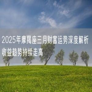 2025年摩羯座三月财富运势深度解析 收益趋势持续走高