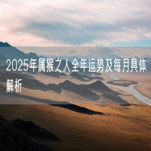 2025年属猴之人全年运势及每月具体解析