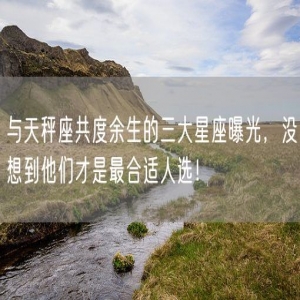 与天秤座共度余生的三大星座曝光，没想到他们才是最合适人选！