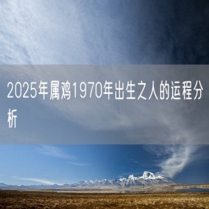 2025年属鸡1970年出生之人的运程分析