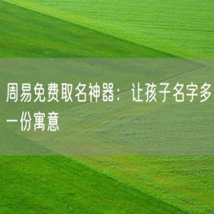 周易免费取名神器：让孩子名字多一份寓意
