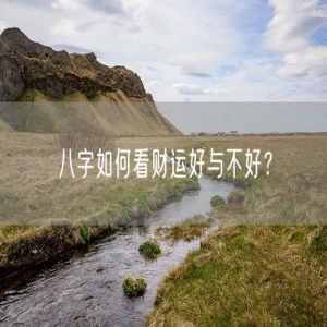 八字如何看财运好与不好？