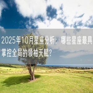 2025年10月星座分析：哪些星座最具掌控全局的领袖天赋？