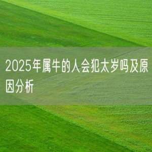 2025年属牛的人会犯太岁吗及原因分析