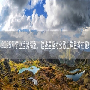2025年学业运势高涨，这些星座考公路上岸胜券在握！