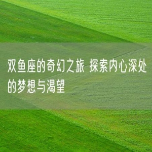 双鱼座的奇幻之旅 探索内心深处的梦想与渴望