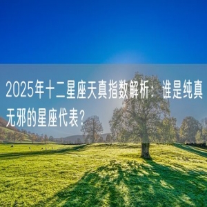 2025年十二星座天真指数解析：谁是纯真无邪的星座代表？